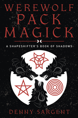 Werewolf Pack Magick: A Shapeshifter's Book of Shadows - Sargent, Denny