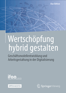 Wertschpfung hybrid gestalten: Geschftsmodellentwicklung und Arbeitsgestaltung in der Digitalisierung