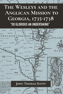 Wesleys and the Anglican Mission to Georgia, 1735-1738: "So Glorious an Undertaking"