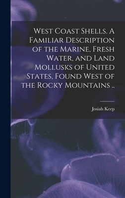 West Coast Shells. A Familiar Description of the Marine, Fresh Water, and Land Mollusks of United States, Found West of the Rocky Mountains .. - Keep, Josiah 1849-1911