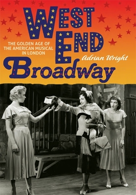 West End Broadway: The Golden Age of the American Musical in London - Wright, Adrian