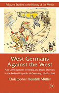 West Germans Against the West: Anti-Americanism in Media and Public Opinion in the Federal Republic of Germany 1949-1968