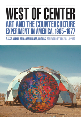 West of Center: Art and the Counterculture Experiment in America, 1965-1977 - Auther, Elissa (Editor), and Lerner, Adam (Editor), and Bryan-Wilson, Julia (Contributions by)