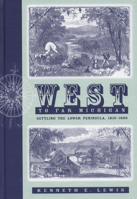 West to Far Michigan: Settling the Lower Peninsula, 1815-1860 - Lewis, Kenneth E