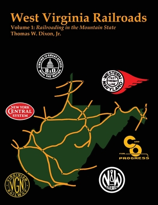 West Virginia Railroads: Volume 1: Railroading In the Mountain State - Dixon, Thomas W, Jr.