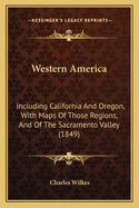 Western America: Including California And Oregon, With Maps Of Those Regions, And Of The Sacramento Valley (1849)