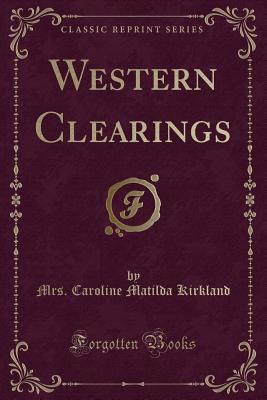 Western Clearings (Classic Reprint) - Kirkland, Mrs Caroline Matilda