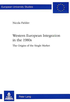 Western European Integration in the 1980s: Origins of the Single Market - Fielder, Nicola