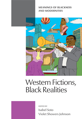 Western Fictions, Black Realities: Meanings of Blackness and Modernities - Soto, Isabel (Editor), and Showers Johnson, Violet (Editor)