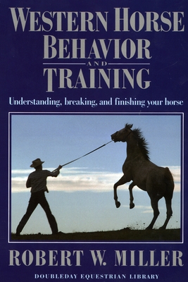 Western Horse Behavior and Training: Understanding, Breaking, and Finishing Your Horse - Miller, Robert W.
