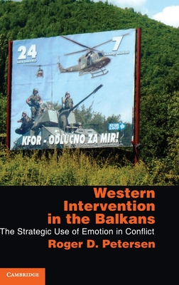 Western Intervention in the Balkans: The Strategic Use of Emotion in Conflict - Petersen, Roger D.