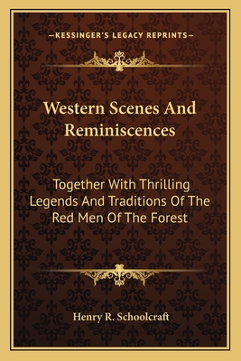 Western Scenes And Reminiscences: Together With Thrilling Legends And Traditions Of The Red Men Of The Forest - Schoolcraft, Henry R