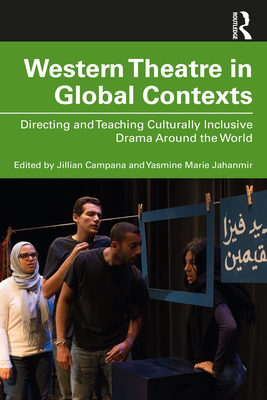 Western Theatre in Global Contexts: Directing and Teaching Culturally Inclusive Drama Around the World - Jahanmir, Yasmine Marie, and Campana, Jillian