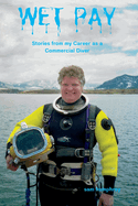 Wet Pay: Stories from my Career as a Commercial Diver