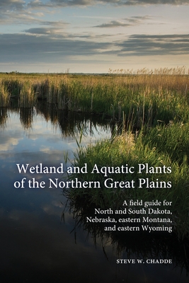 Wetland and Aquatic Plants of the Northern Great Plains: A field guide for North and South Dakota, Nebraska, eastern Montana and eastern Wyoming - Chadde, Steve W