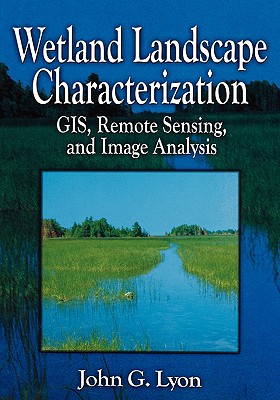 Wetland Landscape Characterization: GIS, Remote Sensing and Image Analysis - Lopez, Ricardo D, and Lyon, John G, and Lyon, Lynn K