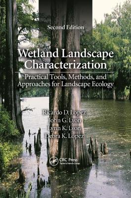 Wetland Landscape Characterization: Practical Tools, Methods, and Approaches for Landscape Ecology, Second Edition - Lopez, Ricardo D., and Lyon, John G., and Lyon, Lynn K.