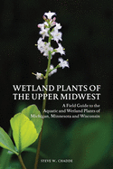 Wetland Plants of the Upper Midwest: A Field Guide to the Aquatic and Wetland Plants of Michigan, Minnesota and Wisconsin