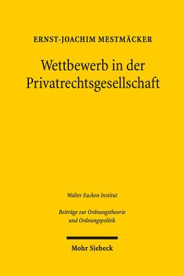 Wettbewerb in Der Privatrechtsgesellschaft: Erweiterte Fassung Der 1. Franz-Bohm-Vorlesung Am 19. September 2017 in Freiburg - Mestmacker, Ernst-Joachim