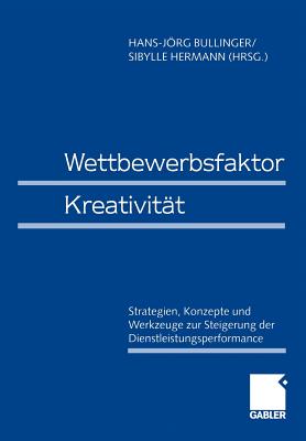 Wettbewerbsfaktor Kreativitat: Strategien, Konzepte Und Werkzeuge Zur Steigerung Der Dienstleistungsperformance - Bullinger, Hans-Jrg (Editor), and Hermann, Sibylle (Editor)