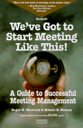 We've Got to Start Meeting Like This: A Guide to Successful Meeting Management