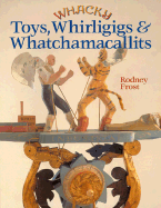 Whacky Toys, Whirligigs & Whatchamacallits - Frost, Rodney
