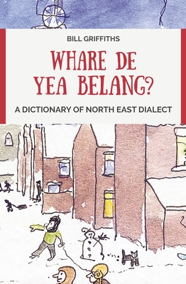 Whare de yea belang?: A Dictionary of North East Dialect - Griffiths, Bill