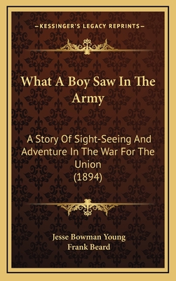 What A Boy Saw In The Army: A Story Of Sight-Seeing And Adventure In The War For The Union (1894) - Young, Jesse Bowman