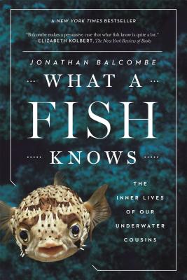 What a Fish Knows: The Inner Lives of Our Underwater Cousins - Balcombe, Jonathan