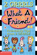What a Friend-- Friendship Tips from 2 Grrrls: What a Friend-- Friendship Tips from 2 Grrrls