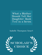 What a Mother Should Tell Her Daughter: Book Two in a Series - Scholar's Choice Edition