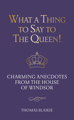 What a Thing to Say to the Queen!: Charming anecdotes from the House of Windsor - Updated edition - Blaikie, Thomas