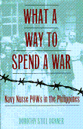 What a Way to Spend a War: Navy Nurse POWs in the Philippines - Danner, Dorothy Still