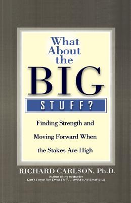 What about the Big Stuff?: Finding Strength and Moving Forward When the Stakes Are High - Carlson, Richard, PH D