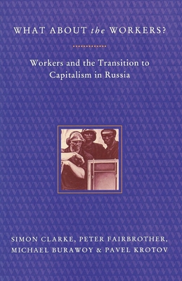 What About the Workers?: Workers and the Transition to Capitalism in Russia - Burawoy, Michael, and Clarke, Simon, and Fairbrother, Peter