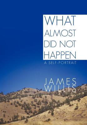 What Almost Did Not Happen: A Self-Portrait - Willis, James