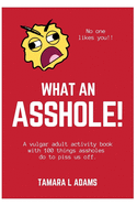 What An Asshole!: A vulgar adult activity book with 100 things assholes do to piss us off.