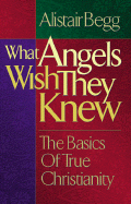 What Angels Wish They Knew - Begg, Alistair