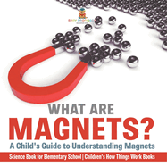 What are Magnets? A Child's Guide to Understanding Magnets - Science Book for Elementary School Children's How Things Work Books