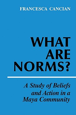 What Are Norms?: A Study of Beliefs and Action in a Maya Community - Cancian, Francesca M