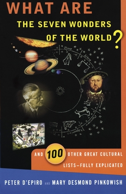 What are the Seven Wonders of the World?: And 100 Other Great Cultural Lists--Fully Explicated - D'Epiro, Peter, and Pinkowish, Mary Desmond