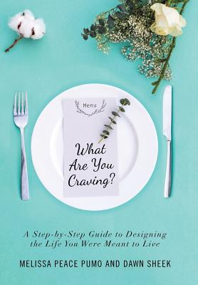 What Are You Craving?: A Step-by-Step Guide to Designing the Life You Were Meant To Live. - Pumo, Melissa Peace, and Sheek, Dawn