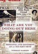 What are You Doing Out Here: Heroism and Distress at a Cricket Test - Harris, Norman
