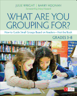 What Are You Grouping For?, Grades 3-8: How to Guide Small Groups Based on Readers - Not the Book