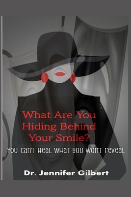 What Are You Hiding Behind Your Smile: You Can't Heal What You Won't Reveal - Gilbert, Jennifer