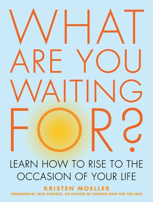 What Are You Waiting For?: Learn How to Rise to the Occasion of Your Life - Moeller, Kristen, and Canfield, Jack (Foreword by)