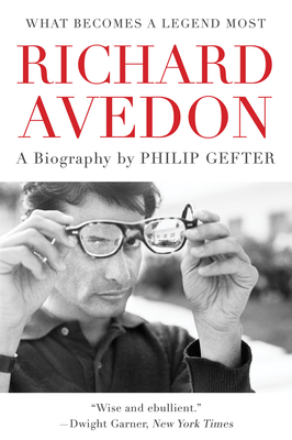 What Becomes a Legend Most: A Biography of Richard Avedon - Gefter, Philip