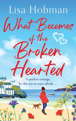 What Becomes of the Broken Hearted: A charming, uplifting romantic read from Lisa Hobman - Lisa Hobman