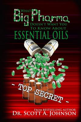 What Big Pharma Doesn't Want You to Know About Essential Oils - Johnson, Scott a