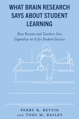 What Brain Research Says about Student Learning: How Parents and Teachers Can Capitalize on It for Student Success - Rettig, Perry R., and Bailey, Toni M.